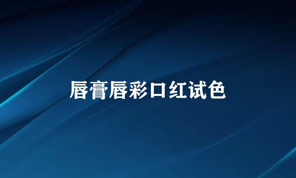 唇膏唇彩口红试色
