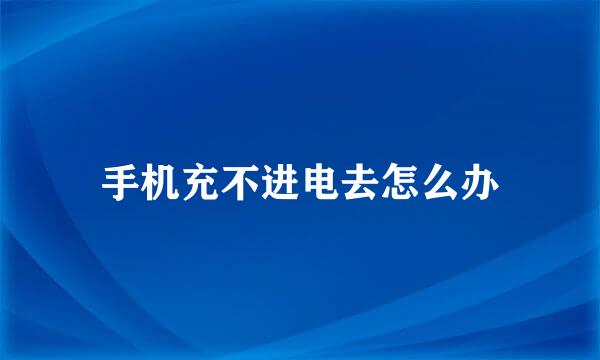 手机充不进电去怎么办