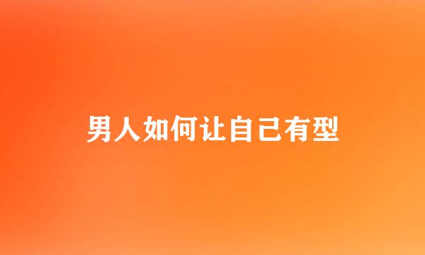 男人如何让自己有型