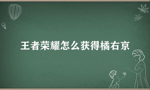 王者荣耀怎么获得橘右京
