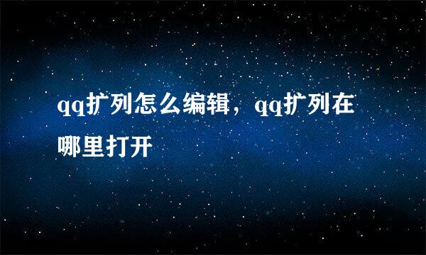qq扩列怎么编辑，qq扩列在哪里打开