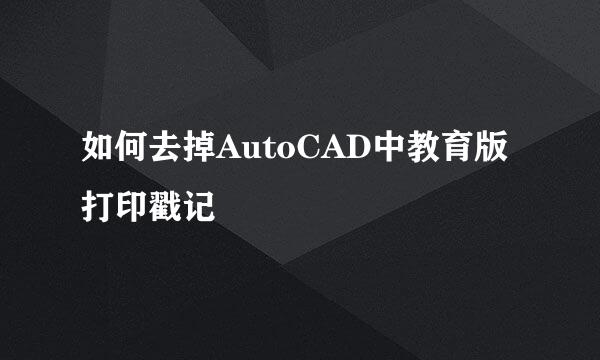 如何去掉AutoCAD中教育版打印戳记