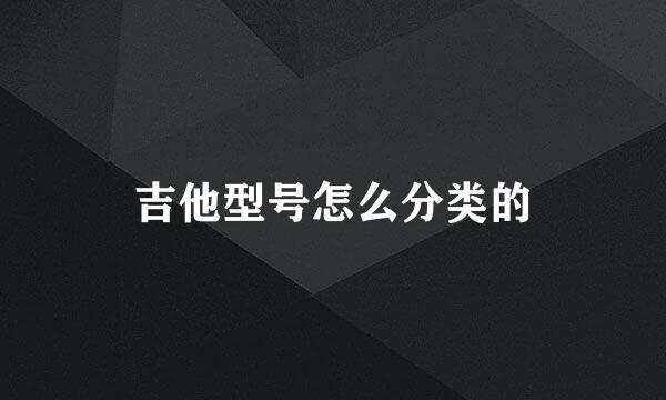吉他型号怎么分类的