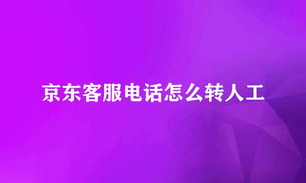 京东客服电话怎么转人工