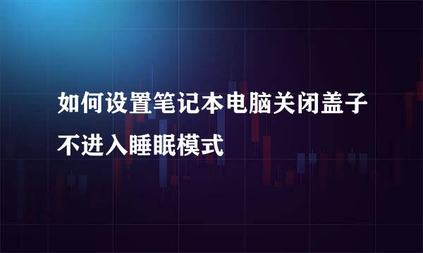 如何设置笔记本电脑关闭盖子不进入睡眠模式
