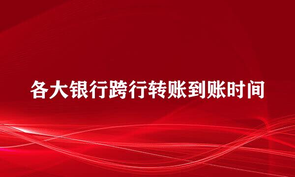 各大银行跨行转账到账时间
