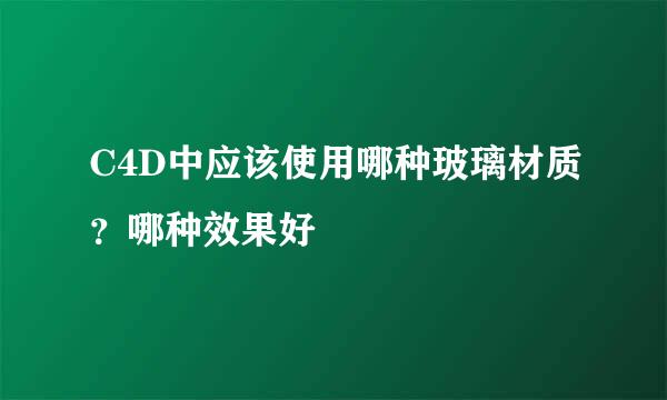 C4D中应该使用哪种玻璃材质？哪种效果好