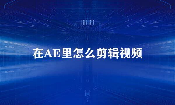 在AE里怎么剪辑视频