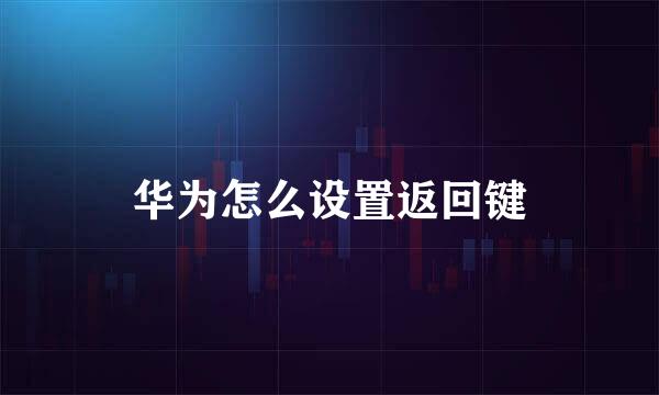 华为怎么设置返回键