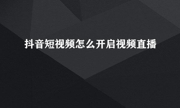抖音短视频怎么开启视频直播