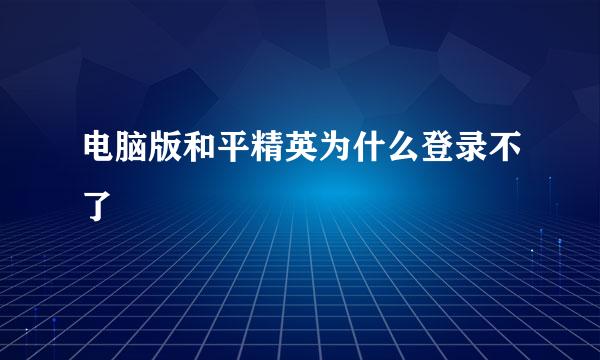 电脑版和平精英为什么登录不了