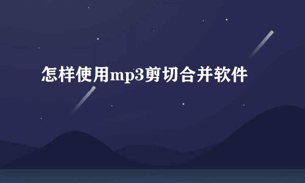 怎样使用mp3剪切合并软件