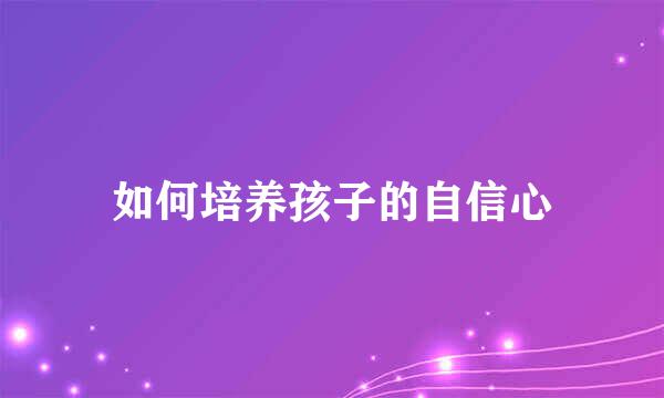 如何培养孩子的自信心
