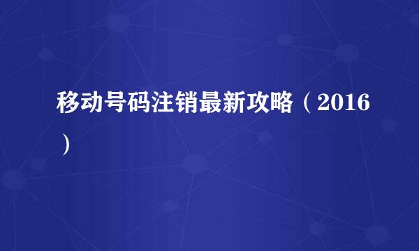 移动号码注销最新攻略（2016）