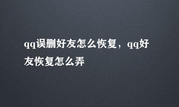 qq误删好友怎么恢复，qq好友恢复怎么弄
