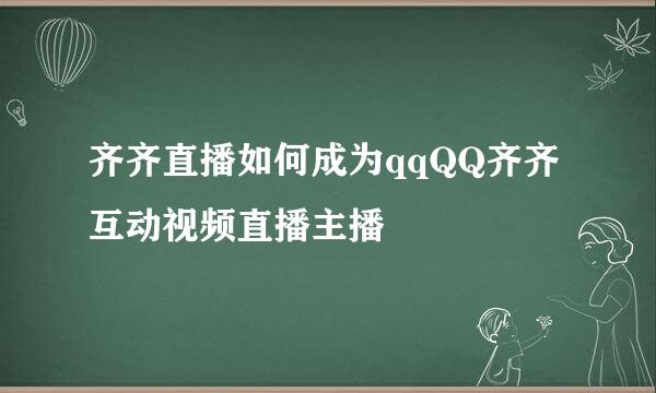 齐齐直播如何成为qqQQ齐齐互动视频直播主播