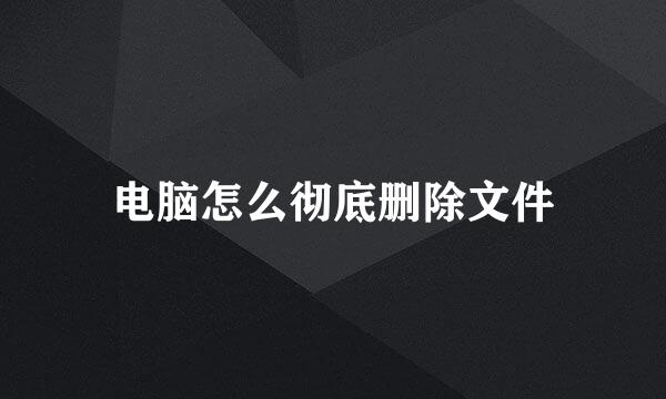 电脑怎么彻底删除文件