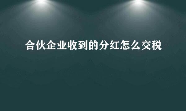 合伙企业收到的分红怎么交税