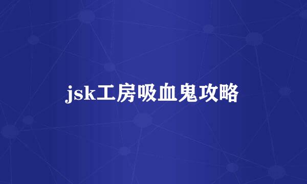 jsk工房吸血鬼攻略