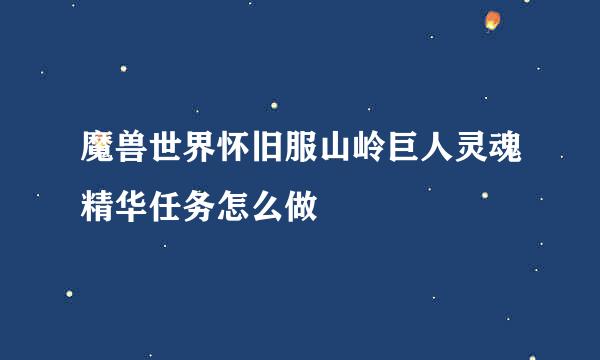 魔兽世界怀旧服山岭巨人灵魂精华任务怎么做