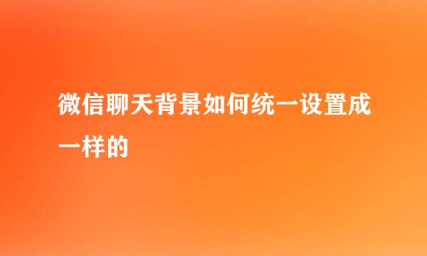 微信聊天背景如何统一设置成一样的