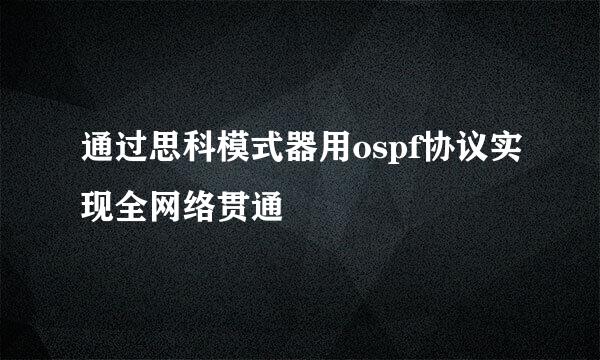 通过思科模式器用ospf协议实现全网络贯通