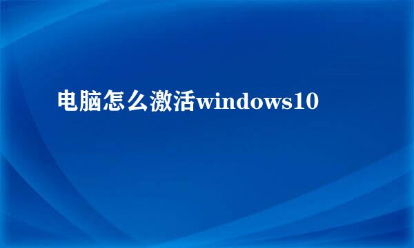 电脑怎么激活windows10