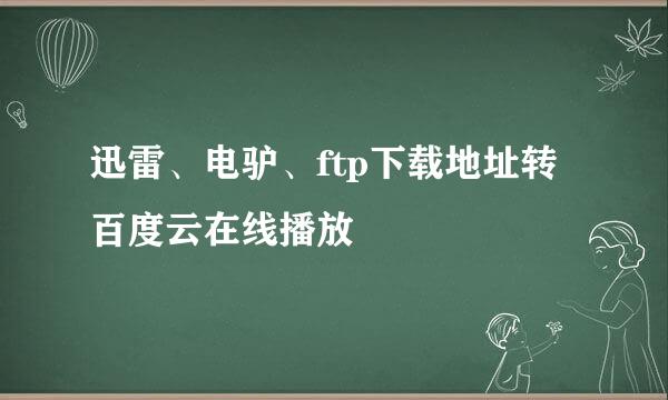 迅雷、电驴、ftp下载地址转百度云在线播放