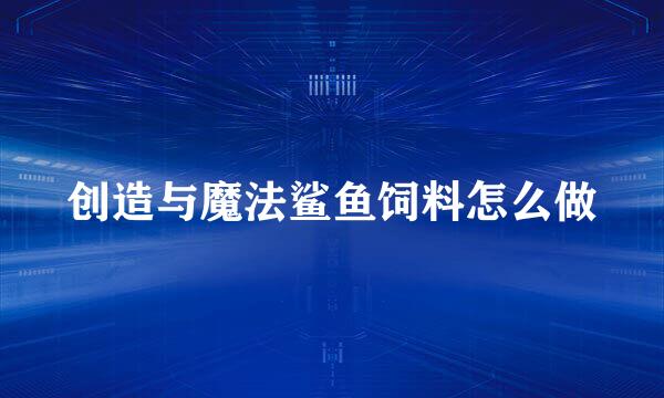 创造与魔法鲨鱼饲料怎么做