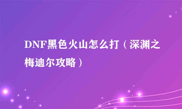 DNF黑色火山怎么打（深渊之梅迪尔攻略）
