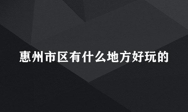 惠州市区有什么地方好玩的