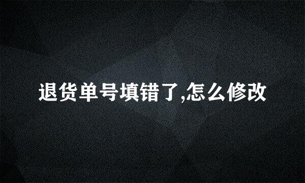 退货单号填错了,怎么修改
