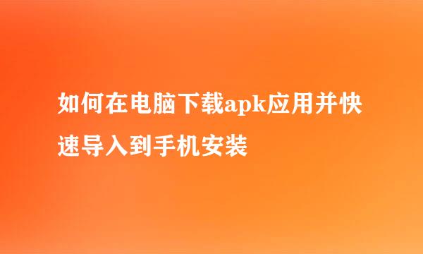如何在电脑下载apk应用并快速导入到手机安装