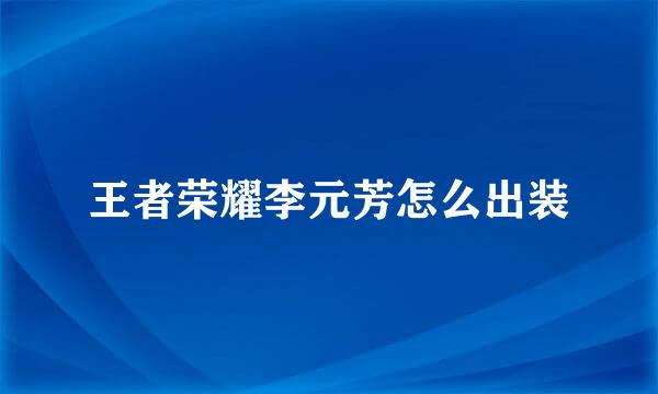 王者荣耀李元芳怎么出装