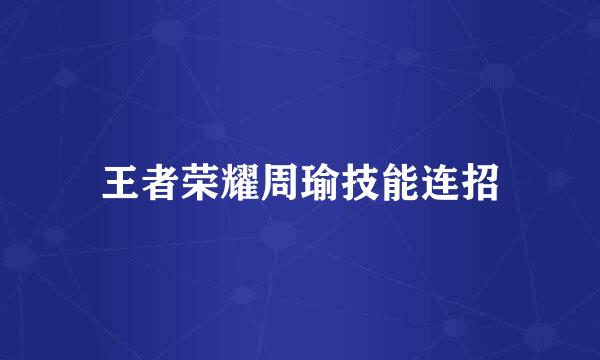 王者荣耀周瑜技能连招
