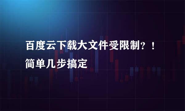 百度云下载大文件受限制？！简单几步搞定