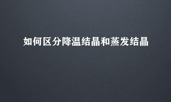 如何区分降温结晶和蒸发结晶