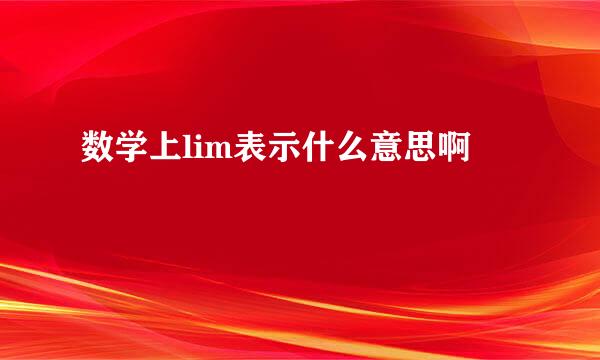 数学上lim表示什么意思啊