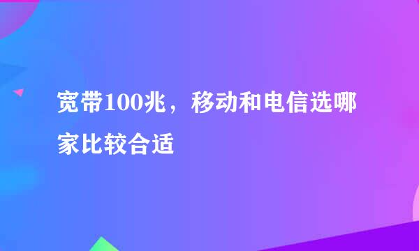 宽带100兆，移动和电信选哪家比较合适