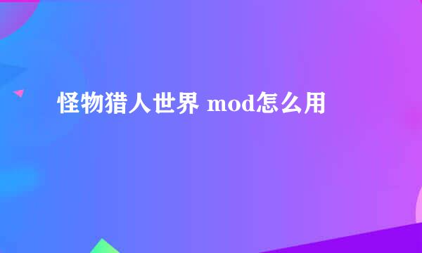 怪物猎人世界 mod怎么用