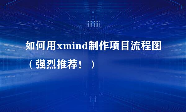 如何用xmind制作项目流程图（强烈推荐！）