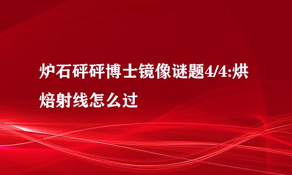 炉石砰砰博士镜像谜题4/4:烘焙射线怎么过