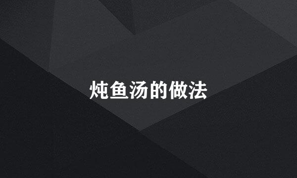 炖鱼汤的做法