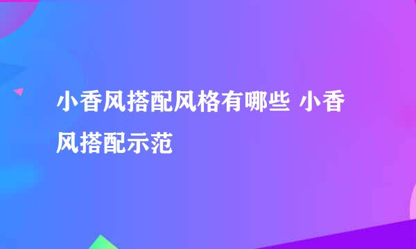小香风搭配风格有哪些 小香风搭配示范
