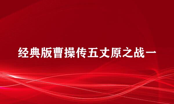 经典版曹操传五丈原之战一