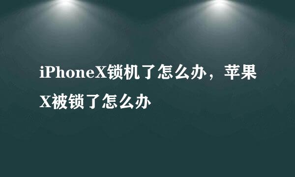 iPhoneX锁机了怎么办，苹果X被锁了怎么办