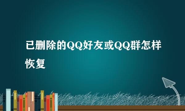 已删除的QQ好友或QQ群怎样恢复