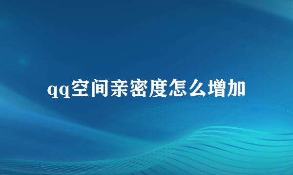 qq空间亲密度怎么增加
