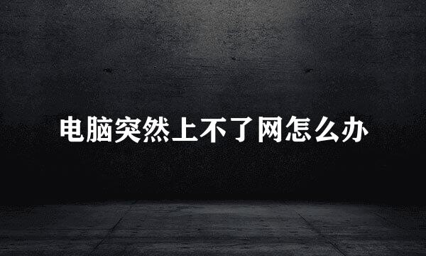 电脑突然上不了网怎么办