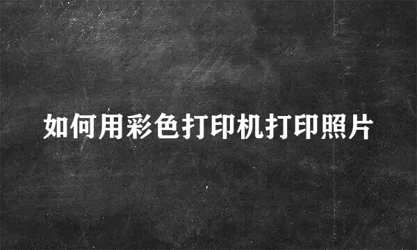 如何用彩色打印机打印照片